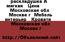 раскладушка А 22 мягкая › Цена ­ 1 900 - Московская обл., Москва г. Мебель, интерьер » Кровати   . Московская обл.,Москва г.